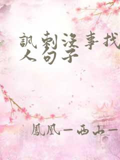 讽刺没事找事的人句子