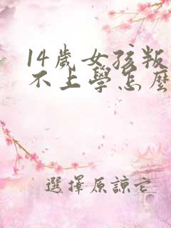 14岁女孩叛逆不上学怎么办