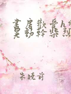 书房欢爱h双乳晃动干柴烈