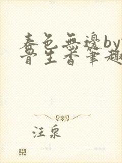 春色无边by谜骨生香笔趣阁无弹窗