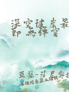 深空彼岸最新章节 无弹窗