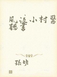 风流小村医在线听书