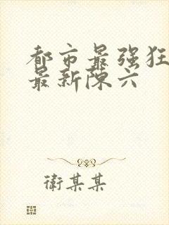 都市最强狂兵的最新陈六