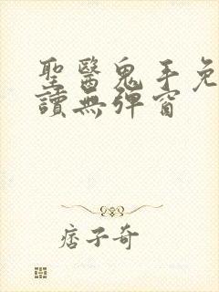 圣医鬼手免费阅读无弹窗