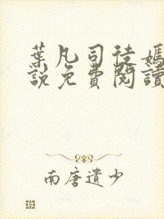 叶凡司徒嫣然小说免费阅读无弹窗