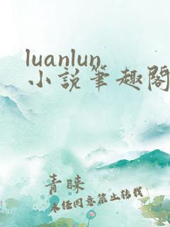 luanlun小说笔趣阁在线阅读