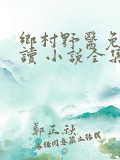 乡村野医免费阅读 小说全集