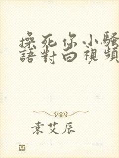 操死你小骚货国语对白视频