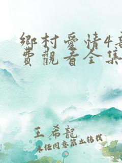 乡村爱情4部免费观看全集完整版电视剧