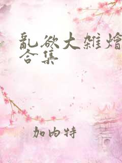 乱欲大杂烩小说合集