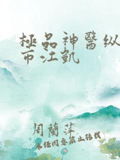 极品神医纵横都市江凯