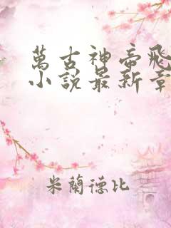 万古神帝飞天鱼小说最新章节列表