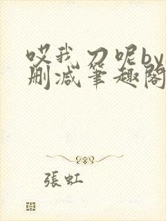哎我刀呢by无删减笔趣阁免费阅读