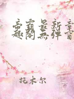 帝霸最新章节笔趣阁无弹窗
