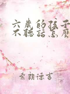 六岁的孩子叛逆不听话怎么管