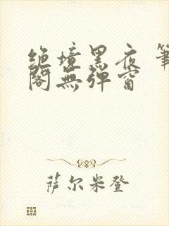绝境黑夜 笔趣阁无弹窗