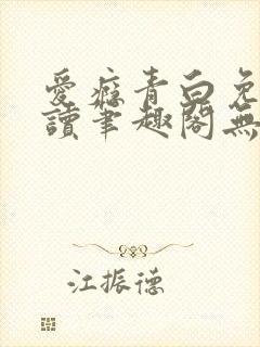 爱瘾青白免费阅读笔趣阁无弹窗