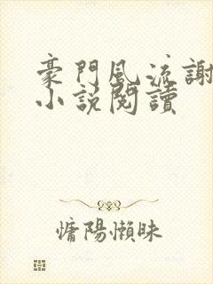 豪门风流谢文杰小说阅读