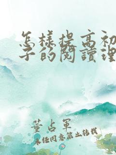 怎样提高初中孩子的阅读理解能力