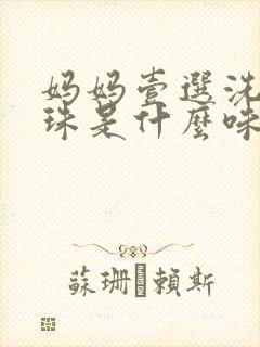 妈妈壹选洗衣凝珠是什么味道