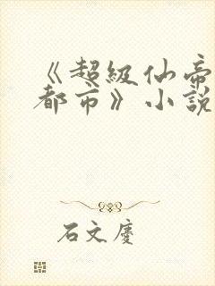 《超级仙帝重生都市》小说
