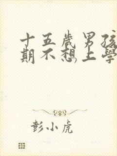 十五岁男孩叛逆期不想上学
