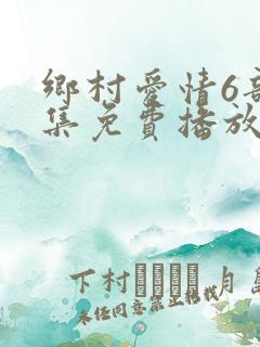 乡村爱情6部全集免费播放
