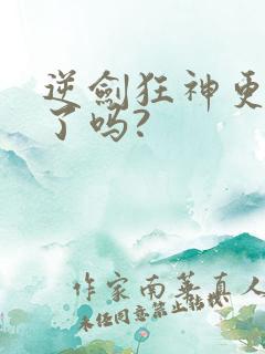 逆剑狂神更新完了吗?