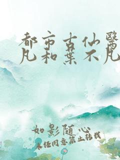 都市古仙医叶不凡和叶不凡