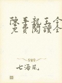 陈平龙王令小说免费阅读全文最新章节乔