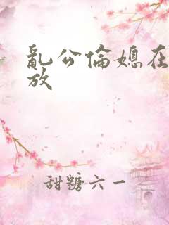 乱公伦媳在线播放