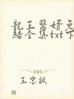 龙王医婿免费完结全集txt下载
