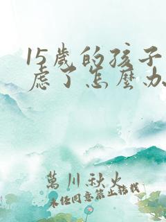 15岁的孩子焦虑了怎么办