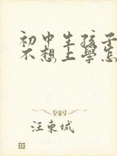 初中生孩子厌学不想上学怎么开导他