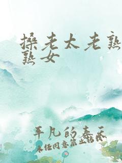 搡老太老熟女老熟女