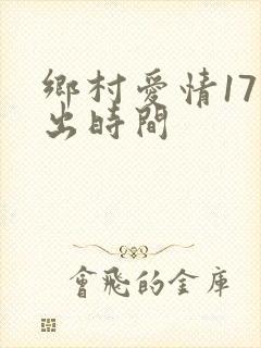 乡村爱情17播出时间