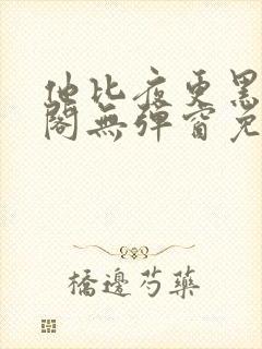 他比夜更黑笔趣阁无弹窗免费阅读