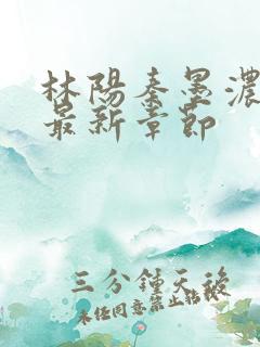 林阳秦墨浓小说最新章节