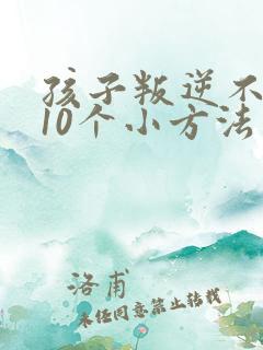 孩子叛逆不听话10个小方法