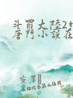 斗罗大陆2绝世唐门小说在线