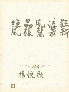 绝品风流狂医林风张慧最新章节在线