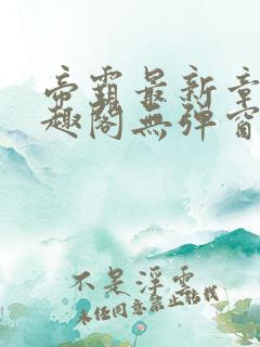 帝霸最新章节笔趣阁无弹窗