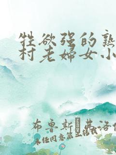 牲欲强的熟妇农村老妇女小说
