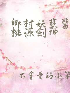乡村妖孽医神 桃源剑神