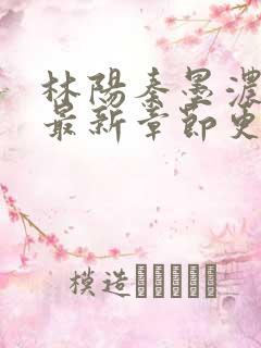 林阳秦墨浓免费最新章节更新