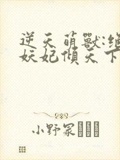 逆天萌兽:绝世妖妃倾天下大结局章节