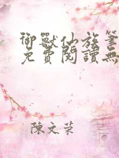 御兽仙族笔趣阁免费阅读无弹窗