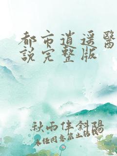 都市逍遥医仙小说完整版