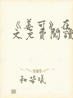 《姜可》在线全文免费阅读笔趣阁小