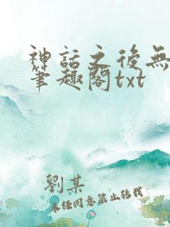 神话之后无弹窗笔趣阁txt